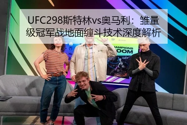UFC298斯特林vs奥马利：雏量级冠军战地面缠斗技术深度解析