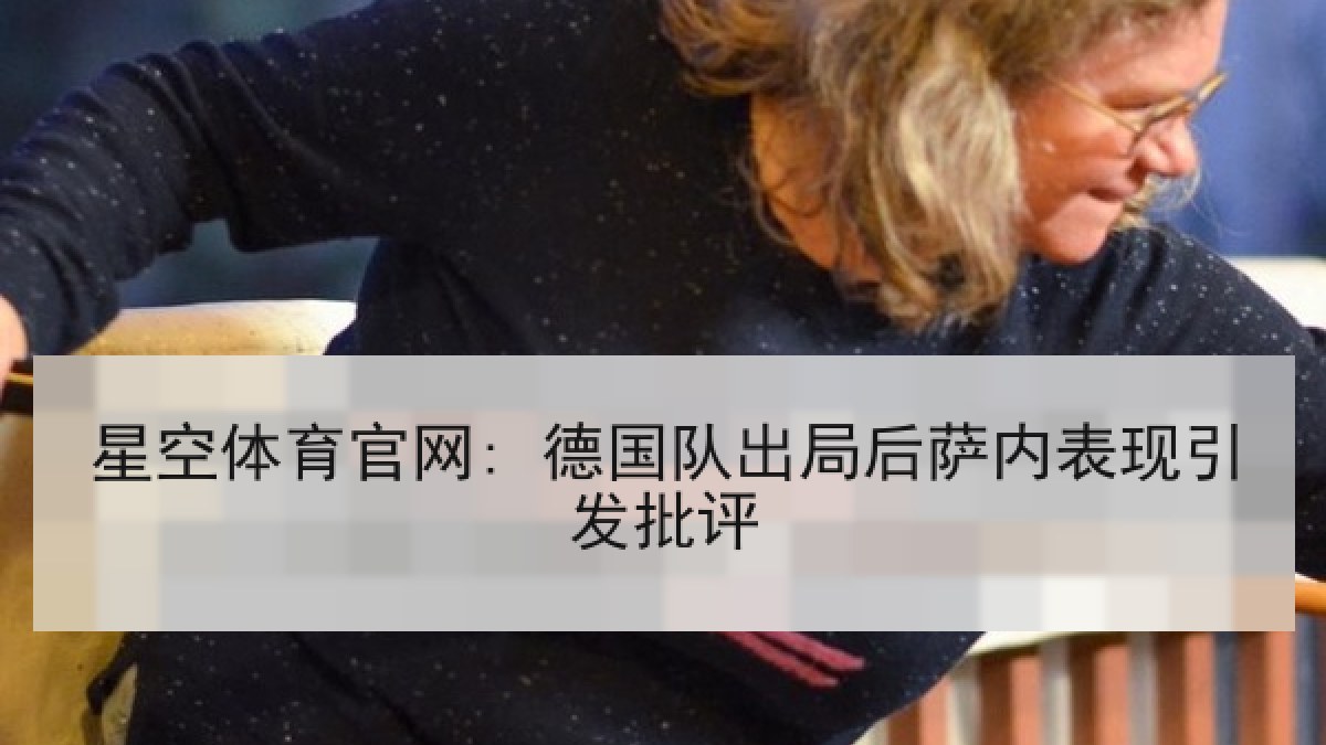 星空体育官网: 德国队出局后萨内表现引发批评 星空体育官网: 德国队出局后萨内表现引发批评