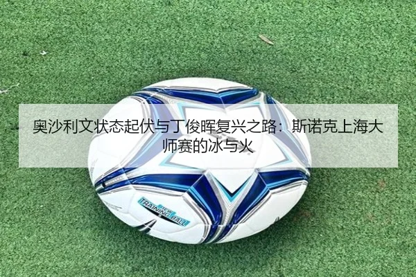 奥沙利文状态起伏与丁俊晖复兴之路：斯诺克上海大师赛的冰与火