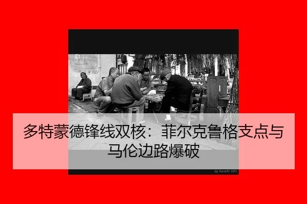 多特蒙德锋线双核：菲尔克鲁格支点与马伦边路爆破