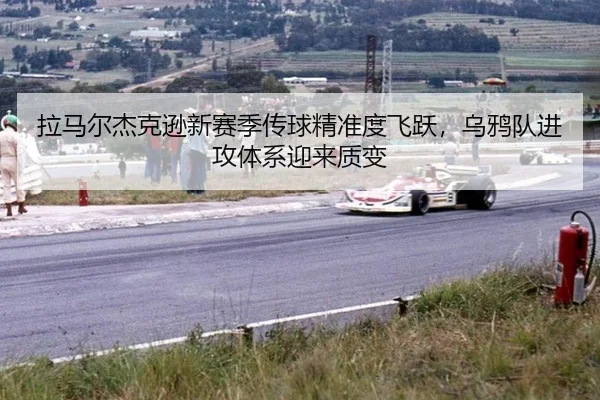 拉马尔杰克逊新赛季传球精准度飞跃，乌鸦队进攻体系迎来质变