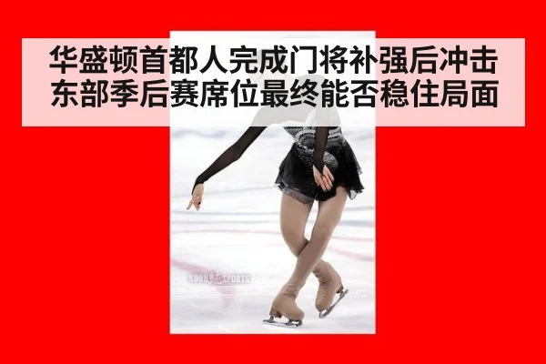 华盛顿首都人完成门将补强后冲击东部季后赛席位最终能否稳住局面