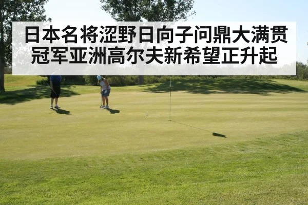 日本名将涩野日向子问鼎大满贯冠军亚洲高尔夫新希望正升起