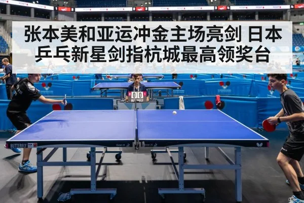 张本美和亚运冲金主场亮剑 日本乒乓新星剑指杭城最高领奖台