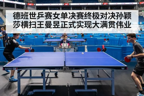 德班世乒赛女单决赛终极对决孙颖莎横扫王曼昱正式实现大满贯伟业