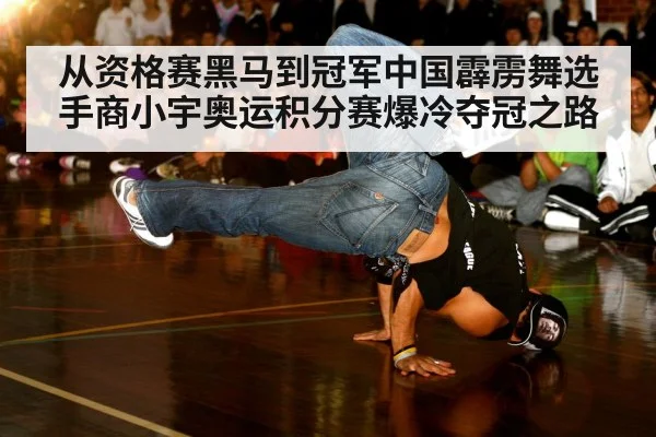 从资格赛黑马到冠军中国霹雳舞选手商小宇奥运积分赛爆冷夺冠之路