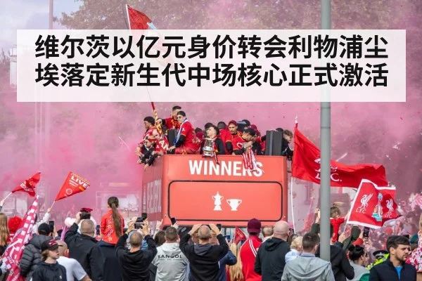 维尔茨以亿元身价转会利物浦尘埃落定新生代中场核心正式激活